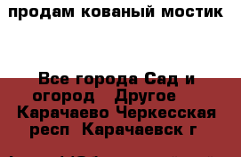 продам кованый мостик  - Все города Сад и огород » Другое   . Карачаево-Черкесская респ.,Карачаевск г.